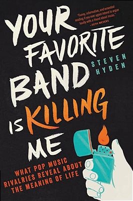 Your Favorite Band Is Killing Me: What Pop Music Rivalries Reveal About The Meaning Of Life-..
