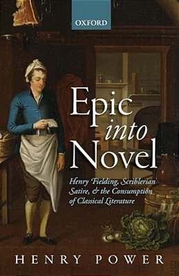 Epic Into Novel: Henry Fielding, Scriblerian Satire, And The Consumption Of Classical Literature-..