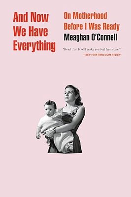 And Now We Have Everything: On Motherhood Before I Was Ready-..