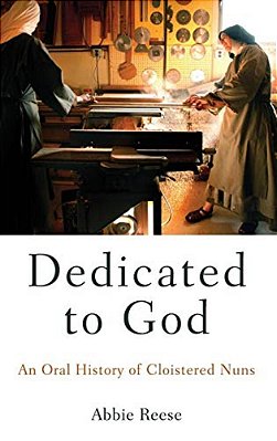 Dedicated To God: An Oral History Of Cloistered Nuns-..