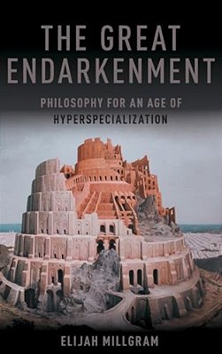 Great Endarkenment: Philosophy For An Age Of Hyperspecialization-..