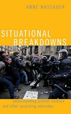 Situational Breakdowns: Understanding Protest Violence And Other Surprising Outcomes-..