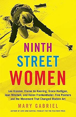 Ninth Street Women: Lee Krasner, Elaine De Kooning, Grace Hartigan, Joan Mitchell, And Helen Frankenthaler: Five Painters And The Movement That Change-..