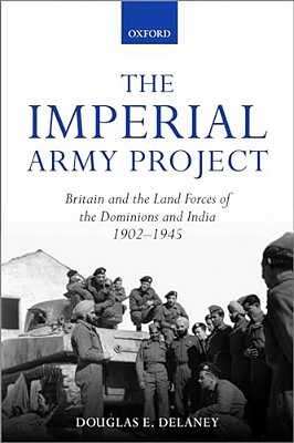 The Imperial Army Project: Britain And The Land Forces Of The Dominions And India, 1902-1945-..