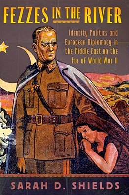 Fezzes In The River: Identity Politics And European Diplomacy In The Middle East On The Eve Of World War II-..