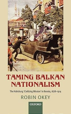 Taming Balkan Nationalism: The Habsburg 'Civilizing Mission' In Bosnia 1878-1914-..