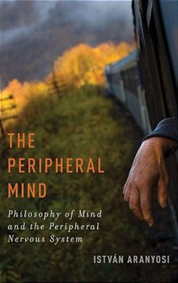 Peripheral Mind: Philosophy Of Mind And The Peripheral Nervous System-..