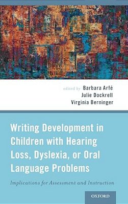 Writing Development In Children With Hearing Loss, Dyslexia, Or Oral Language Problems: Implications For Assessment And Instruction-..