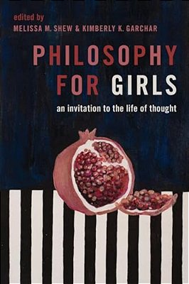 Philosophy For Girls: An Invitation To The Life Of Thought-..