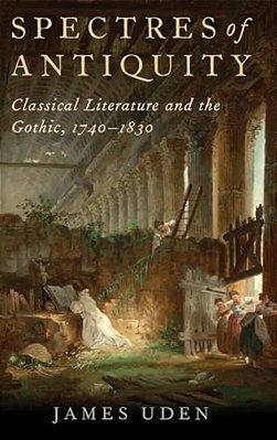Spectres Of Antiquity: Classical Literature And The Gothic, 1740-1830-..