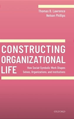 Constructing Organizational Life: How Social-Symbolic Work Shapes Selves, Organizations, And Institutions-..