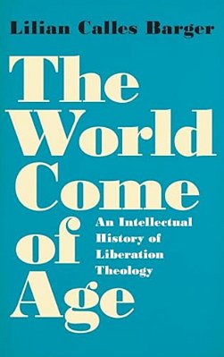 World Come Of Age: An Intellectual History Of Liberation Theology-..