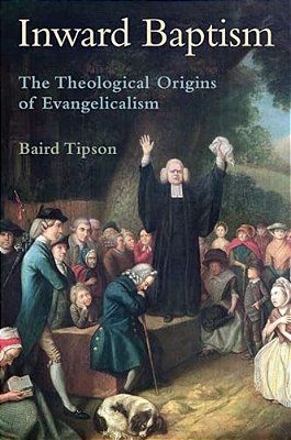 Inward Baptism: The Theological Origins Of Evangelicalism-..