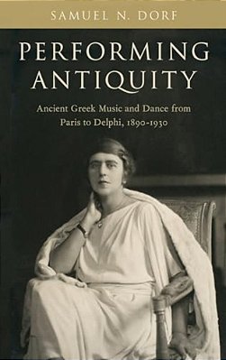 Performing Antiquity: Ancient Greek Music And Dance From Paris To Delphi, 1890-1930-..