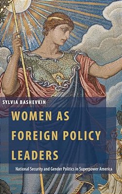 Women As Foreign Policy Leaders: National Security And Gender Politics In Superpower America-..