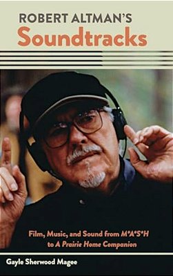 Robert Altman's Soundtracks: Film, Music, And Sound From M*a*s*h To A Prairie Home Companion-..
