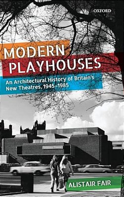 Modern Playhouses: An Architectural History Of Britain's New Theatres, 1945 - 1985-..