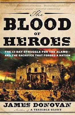 The Blood Of Heroes: The 13-Day Struggle For The Alamo--and The Sacrifice That Forged A Nation-..