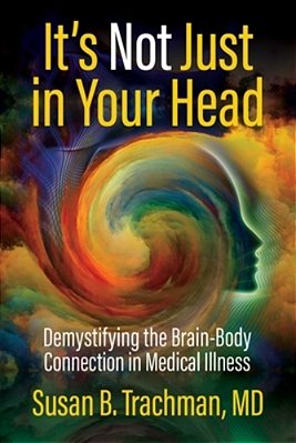 It's Not Just In Your Head: Demystifying The Brain-Body Connection In Medical Illness-..