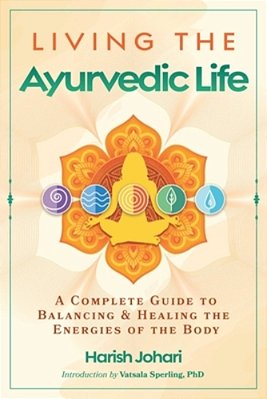 Living The Ayurvedic Life: A Complete Guide To Balancing And Healing The Energies Of The Body-..