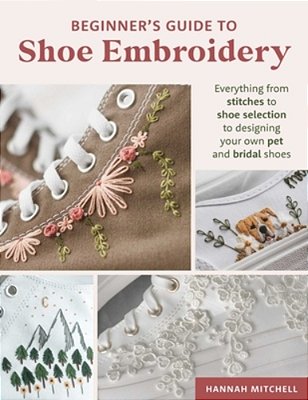 Beginner's Guide To Shoe Embroidery: Everything From Stitches To Shoe Selection To Designing Your Own Pet And Bridal Shoes-..