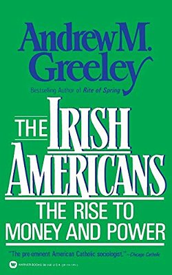 The Irish Americans: The Rise To Money And Power-..