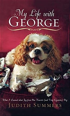 My Life With George: What I Learned About Joy From One Neurotic (And Very Expensive) Dog-..