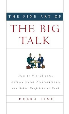 The Fine Art Of The Big Talk: How To Win Clients, Deliver Great Presentations, And Solve Conflicts At Work-..