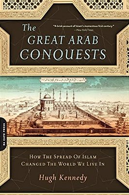 Great Arab Conquests: How The Spread Of Islam Changed The World We Live In-..