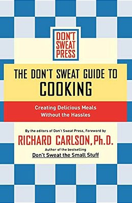 The Don't Sweat Guide To Cooking: Creating Delicious Meals Without The Hassles-..