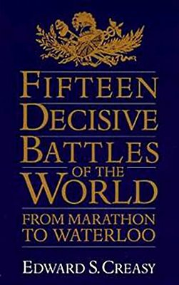 Fifteen Decisive Battles Of The World: From Marathon To Waterloo-..