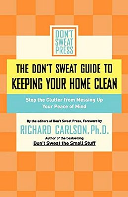 The Don't Sweat Guide To Keeping Your Home Clean: Stop The Clutter From Messing Up Your Peace Of Mind-..