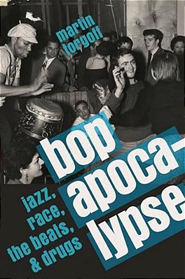 Bop Apocalypse: Jazz, Race, The Beats, And Drugs-..