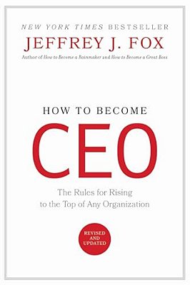 How To Become Ceo: The Rules For Rising To The Top Of Any Organization-..