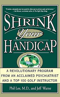 Shrink Your Handicap: A Revolutionary Program From An Acclaimed Psychiatrist And A Top 100 Golf Instructor-..