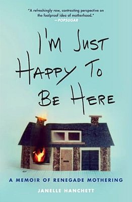 I'm Just Happy To Be Here: A Memoir Of Renegade Mothering-..