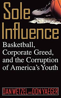 Sole Influence: Basketball, Corporate Greed, And The Corruption Of America's Youth-..