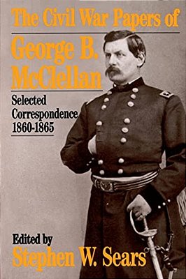 The Civil War Papers Of George B. Mcclellan: Selected Correspondence, 1860-1865-..