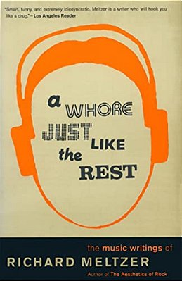 A Whore Just Like The Rest: The Musical Writings Of Richard Meltzer-..
