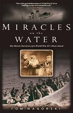 Miracles On The Water: The Heroic Survivors Of A World War II U-Boat Attack-..