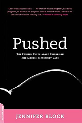 Pushed: The Painful Truth About Childbirth And Modern Maternity Care-..