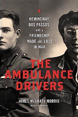 Ambulance Drivers: Hemingway, Dos Passos, And A Friendship Made And Lost In War-..