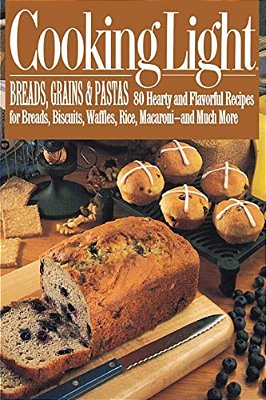 Cooking Light Breads, Grains And Pastas: 80 Hearty And Flavorful Recipes For Breads, Biscuits, Waffles, Rice, Macaroni - And Mutch More-..