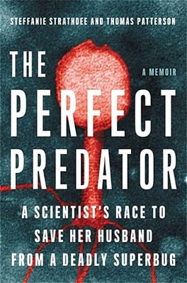 The Perfect Predator: A Scientist's Race To Save Her Husband From A Deadly Superbug: A Memoir-..
