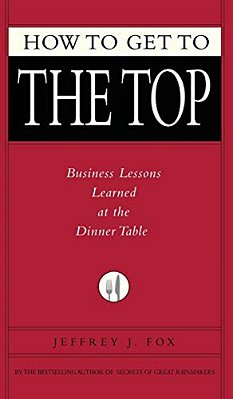 How To Get To The Top: Business Lessons Learned At The Dinner Table-..