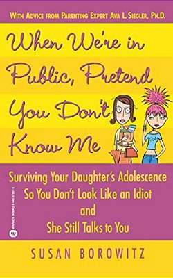 When We'Re In Public, Pretend You Don't Know Me: Surviving Your Daughter's Adolescence So You Don't Look Like An Idiot And She Still Talks To You-..