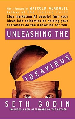Unleashing The Ideavirus: Stop Marketing At People! Turn Your Ideas Into Epidemics By Helping Your Customers Do The Marketing Thing For You. -..