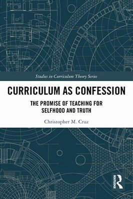 Curriculum As Confession: The Promise Of Teaching For Selfhood And Truth-..