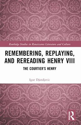 Remembering, Replaying, And Rereading Henry VIII: The Courtier's Henry-..