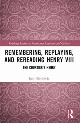 Remembering, Replaying, And Rereading Henry VIII: The Courtier's Henry-..